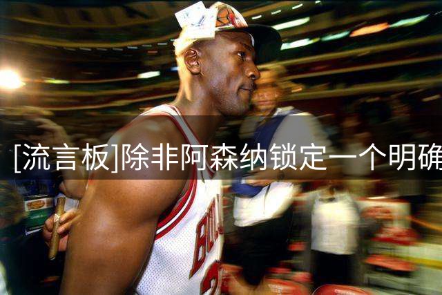 [流言板]除非阿森纳锁定一个明确的替身目标，否则不会放走马丁内利